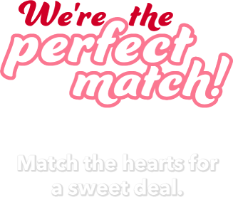 We are the perfect match! Match the hearts for a sweet deal.