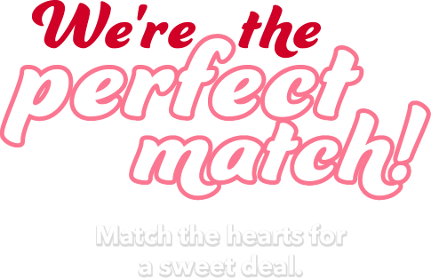 We are the perfect match! Match the hearts for a sweet deal.