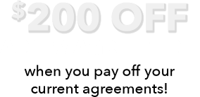 $200 OFF a new agreement when you pay off your current agreements!